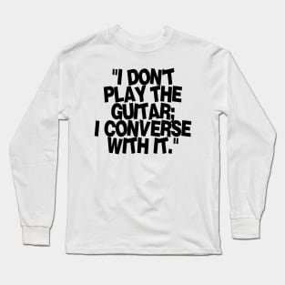 I don't play the guitar I converse with it Long Sleeve T-Shirt